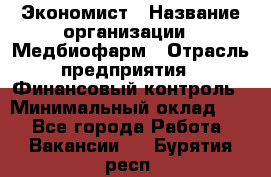 Экономист › Название организации ­ Медбиофарм › Отрасль предприятия ­ Финансовый контроль › Минимальный оклад ­ 1 - Все города Работа » Вакансии   . Бурятия респ.